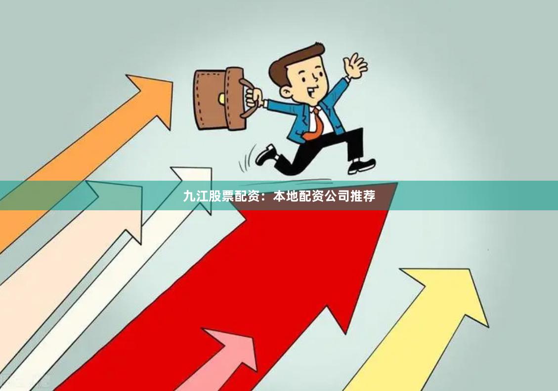 九江股票配资：本地配资公司推荐