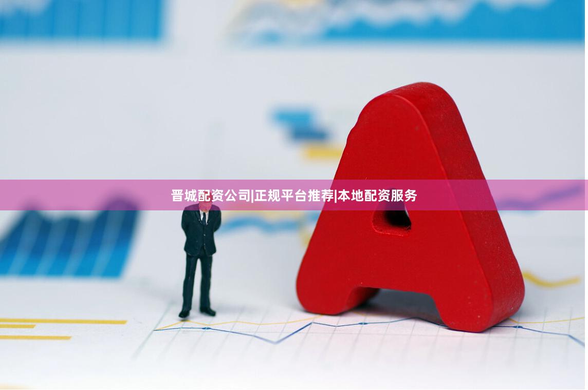 晋城配资公司|正规平台推荐|本地配资服务