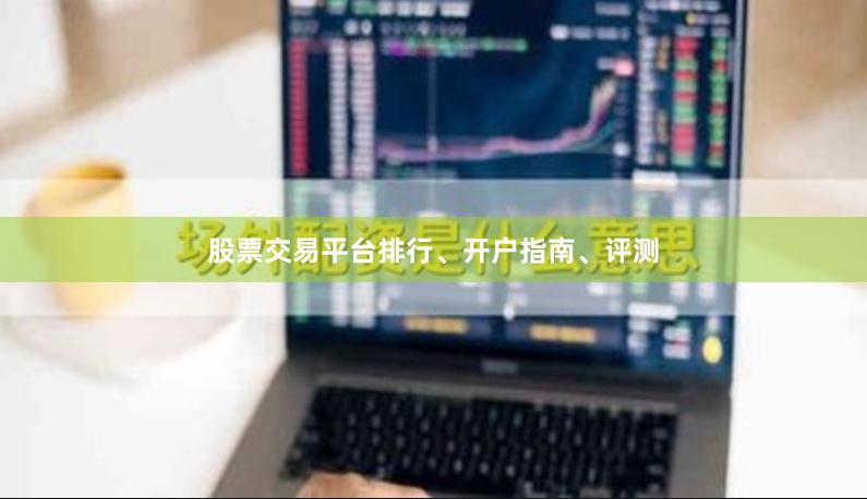 股票交易平台排行、开户指南、评测