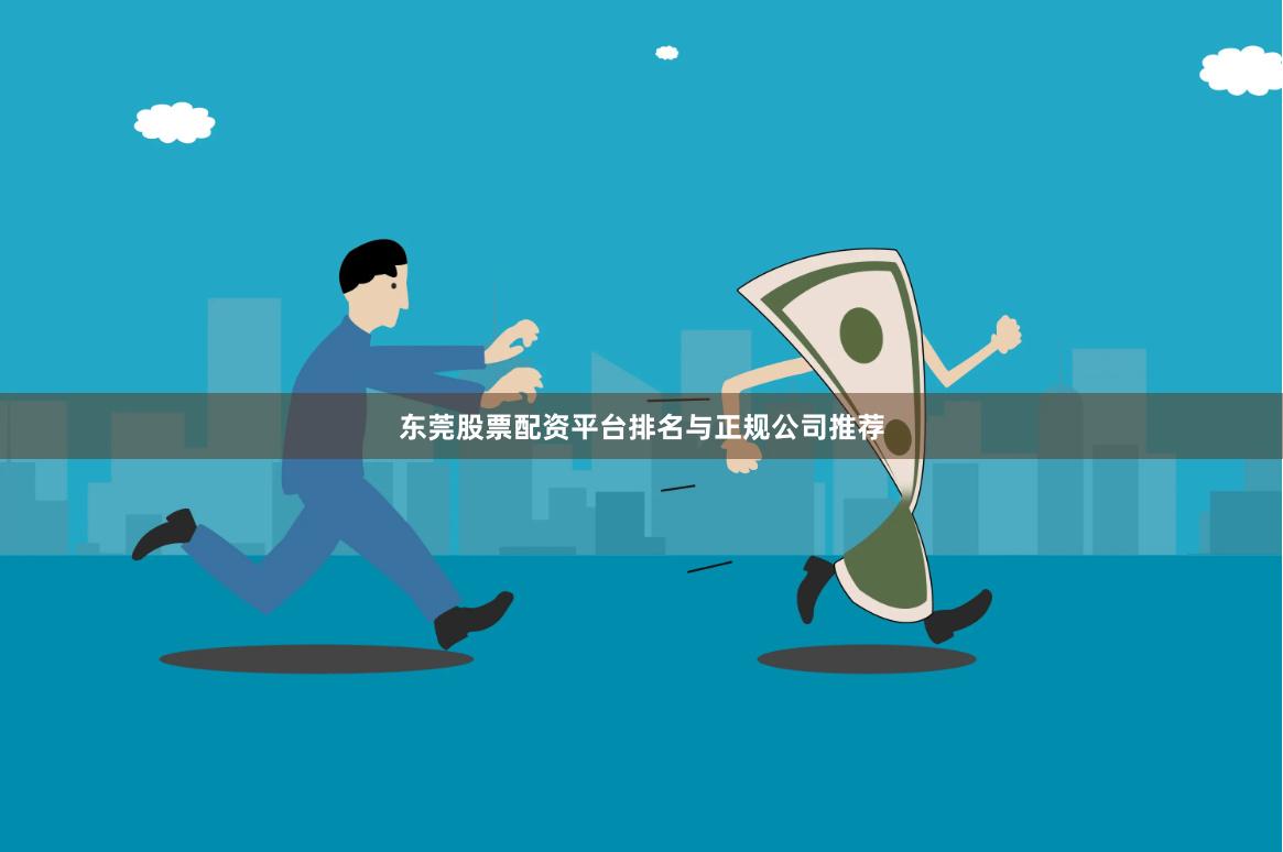 东莞股票配资平台排名与正规公司推荐