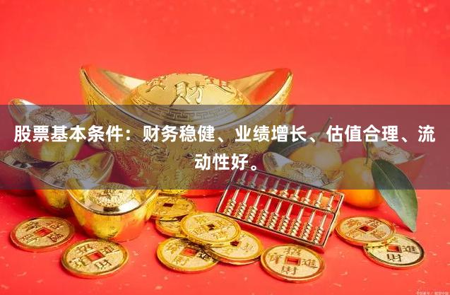 股票基本条件：财务稳健、业绩增长、估值合理、流动性好。