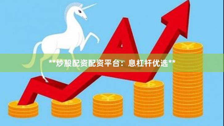 **炒股配资配资平台:息杠杆优选**