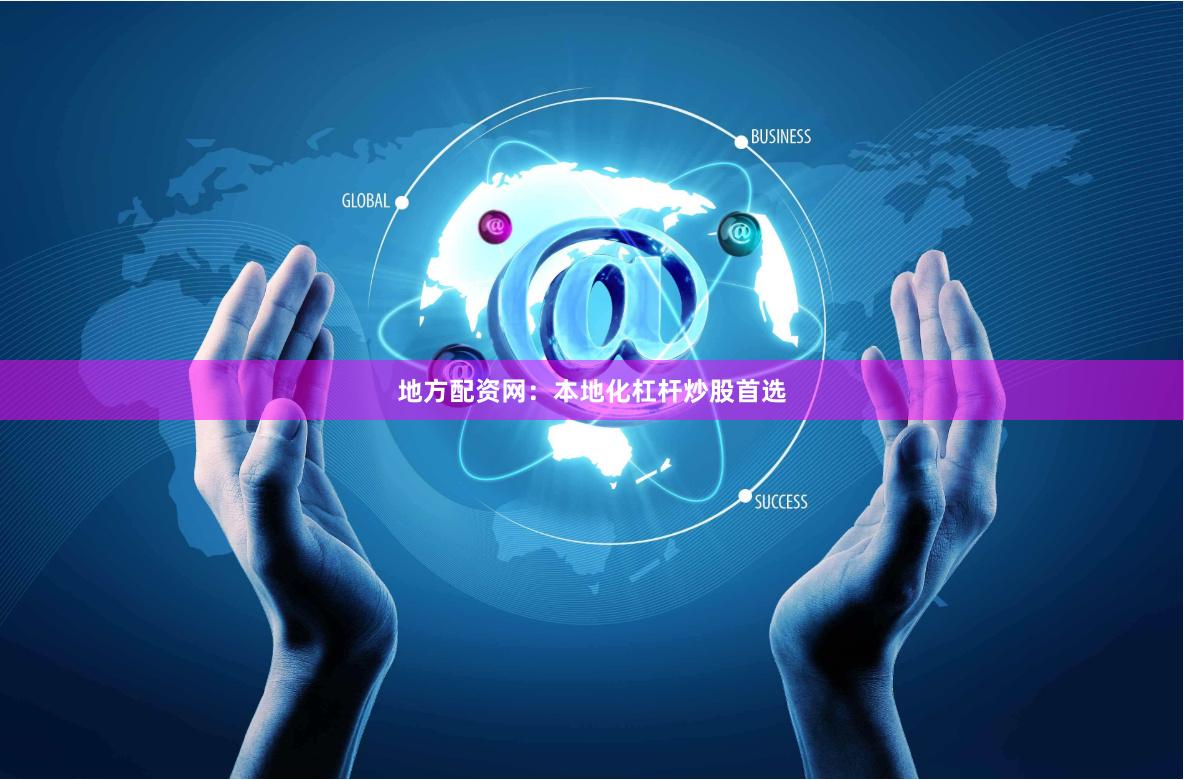 地方配资网：本地化杠杆炒股首选