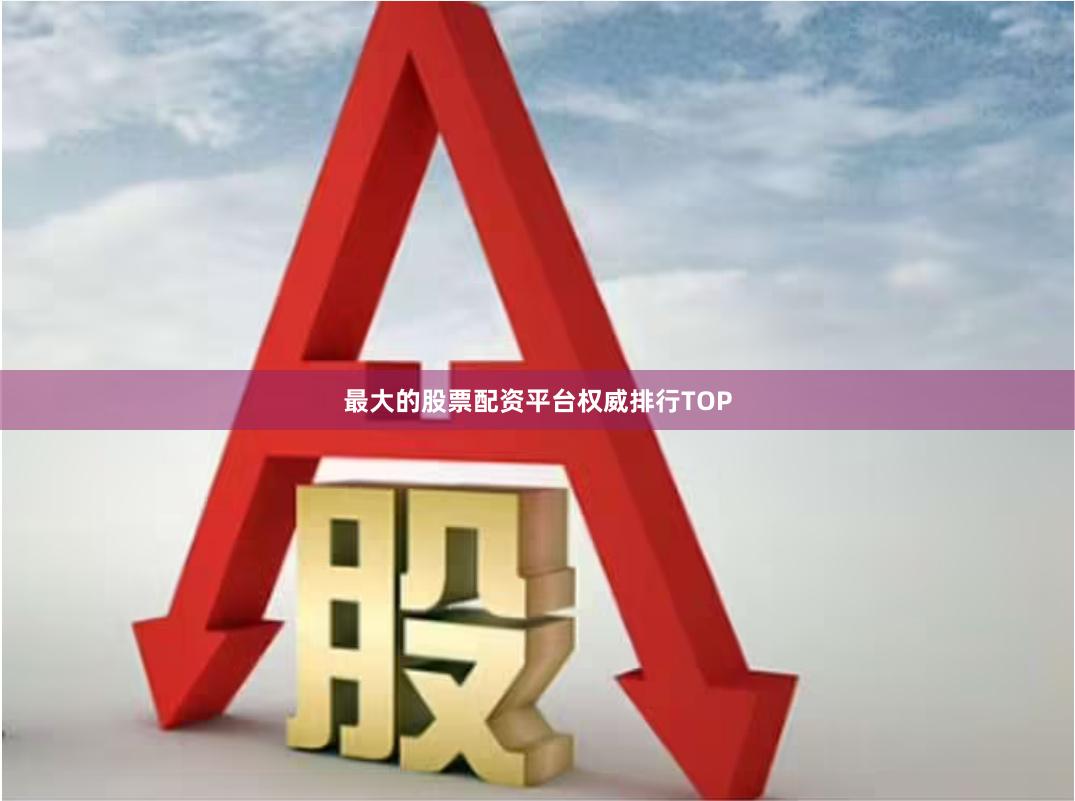 最大的股票配资平台权威排行TOP