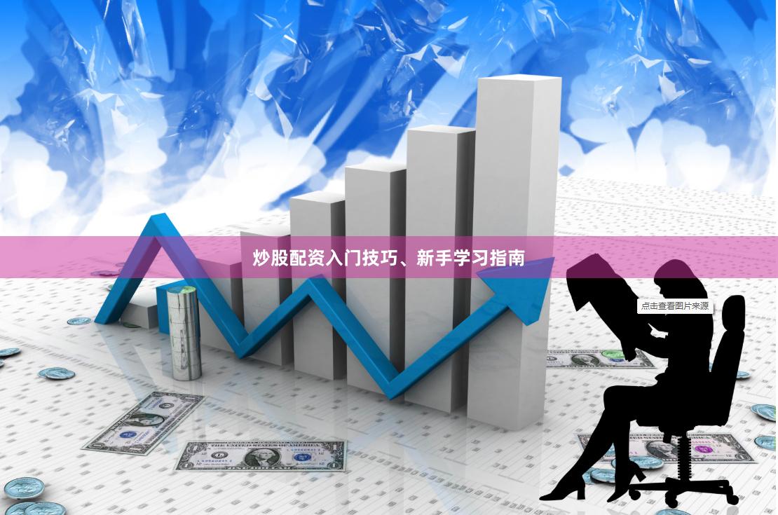 炒股配资入门技巧、新手学习指南