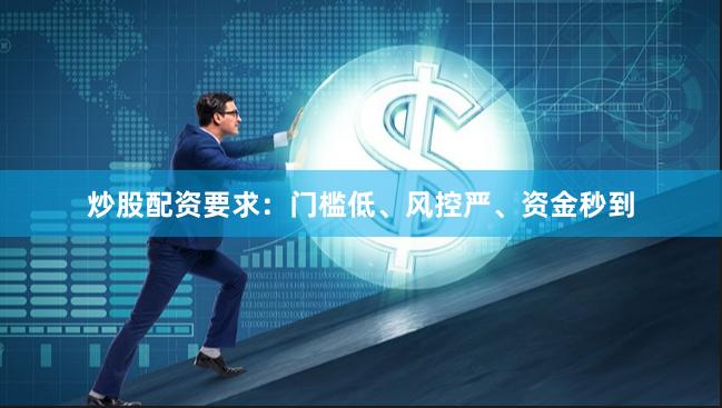 炒股配资要求：门槛低、风控严、资金秒到