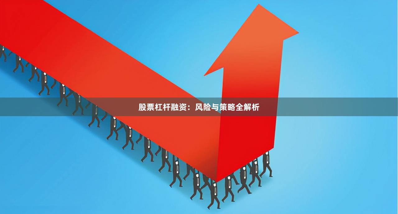 股票杠杆融资：风险与策略全解析
