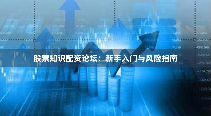 股票知识配资论坛：新手入门与风险指南