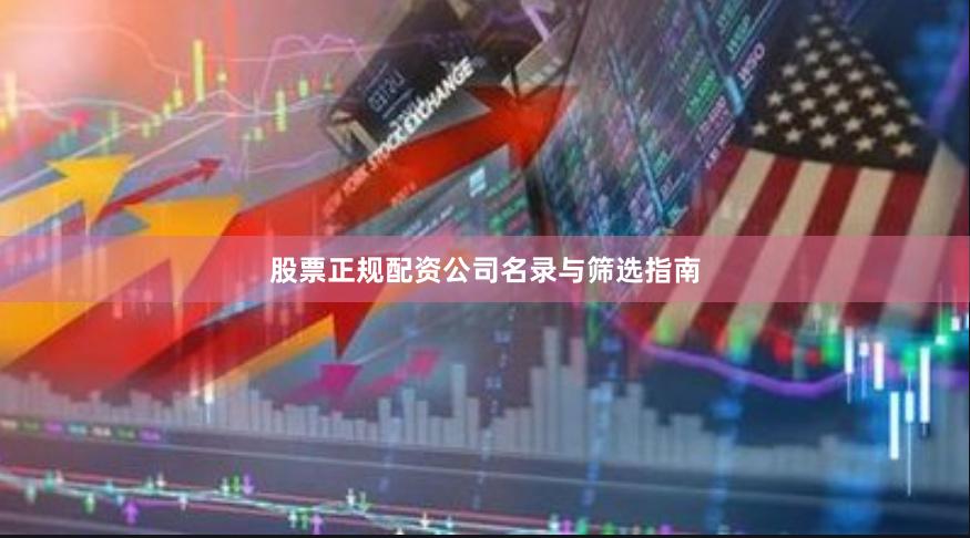 股票正规配资公司名录与筛选指南