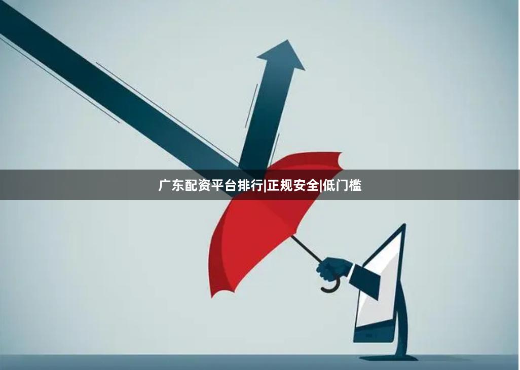广东配资平台排行|正规安全|低门槛