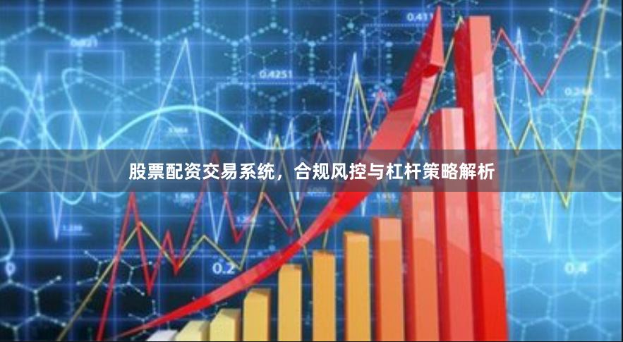 股票配资交易系统，合规风控与杠杆策略解析