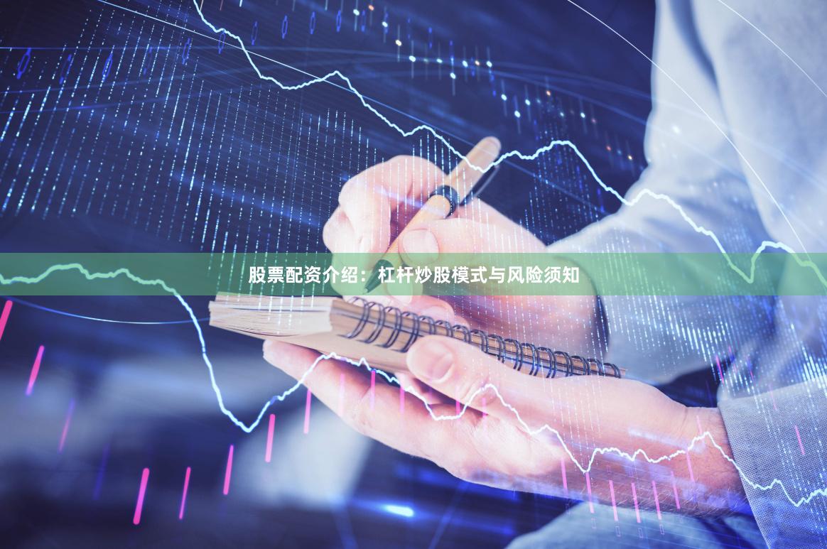 股票配资介绍：杠杆炒股模式与风险须知