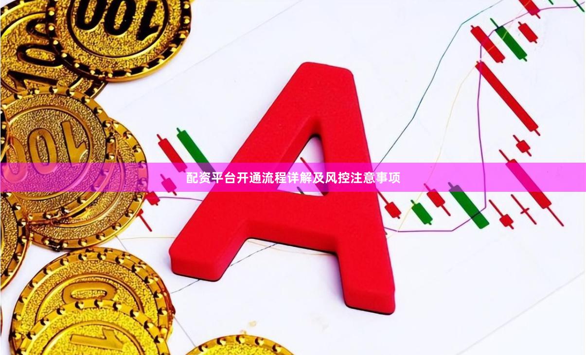 配资平台开通流程详解及风控注意事项