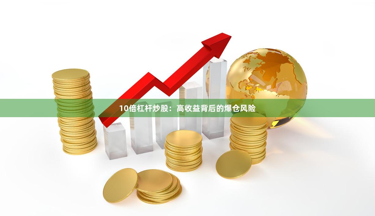 10倍杠杆炒股：高收益背后的爆仓风险
