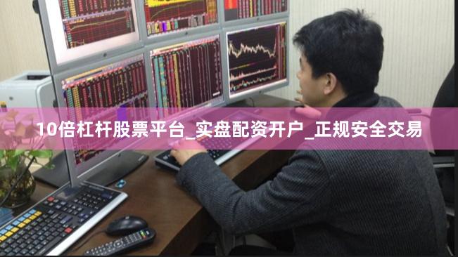 10倍杠杆股票平台_实盘配资开户_正规安全交易
